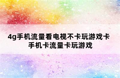 4g手机流量看电视不卡玩游戏卡 手机卡流量卡玩游戏